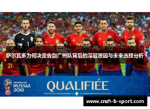 萨尔瓦多为何决定告别广州队背后的深层原因与未来选择分析 萨尔瓦多为何决定告别广州队背后的深层原因与未来选择分析