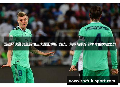 西超杯决赛的重要性三大原因解析 竞技、荣耀与俱乐部未来的关键之战