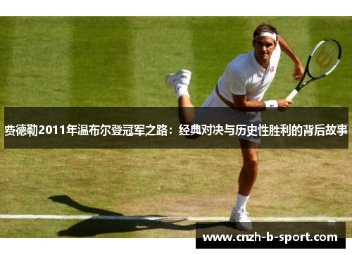 费德勒2011年温布尔登冠军之路：经典对决与历史性胜利的背后故事