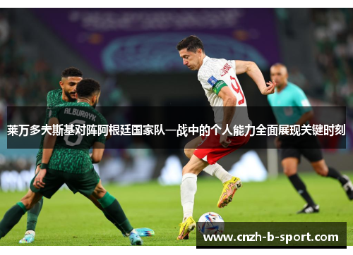 莱万多夫斯基对阵阿根廷国家队一战中的个人能力全面展现关键时刻