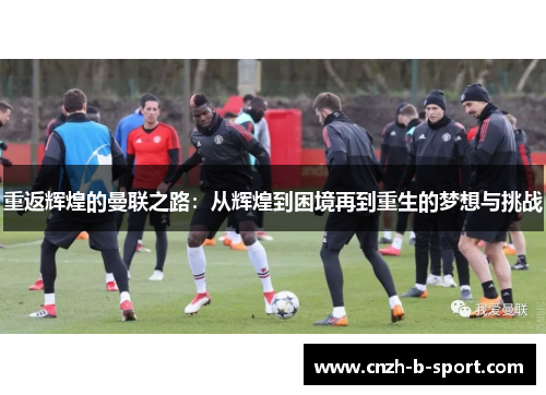 重返辉煌的曼联之路：从辉煌到困境再到重生的梦想与挑战