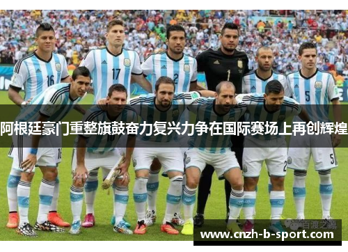 阿根廷豪门重整旗鼓奋力复兴力争在国际赛场上再创辉煌