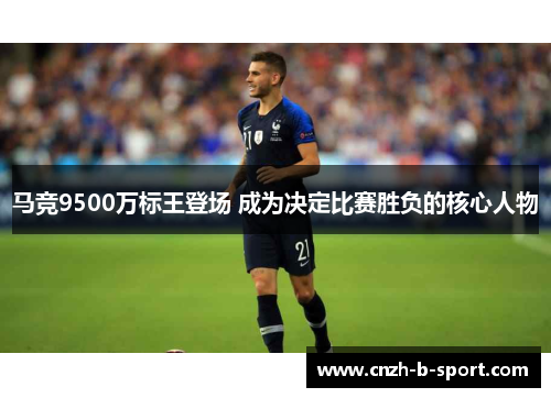 马竞9500万标王登场 成为决定比赛胜负的核心人物