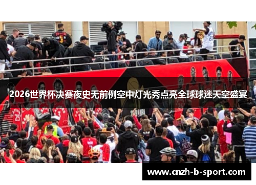 2026世界杯决赛夜史无前例空中灯光秀点亮全球球迷天空盛宴 2026世界杯决赛夜史无前例空中灯光秀点亮全球球迷天空盛宴