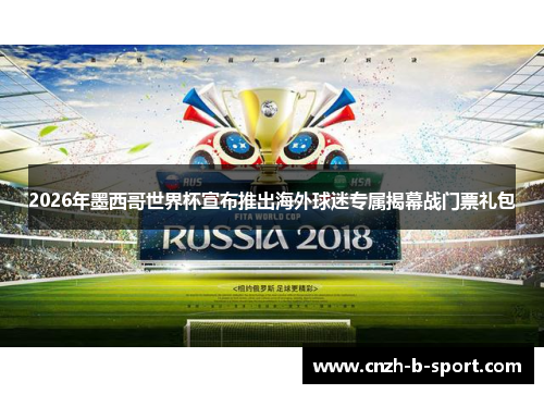 2026年墨西哥世界杯宣布推出海外球迷专属揭幕战门票礼包 2026年墨西哥世界杯宣布推出海外球迷专属揭幕战门票礼包