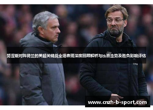 努涅斯对阵荷兰的英超关键战全场表现深度回顾解析与比赛走势及胜负影响评估 努涅斯对阵荷兰的英超关键战全场表现深度回顾解析与比赛走势及胜负影响评估