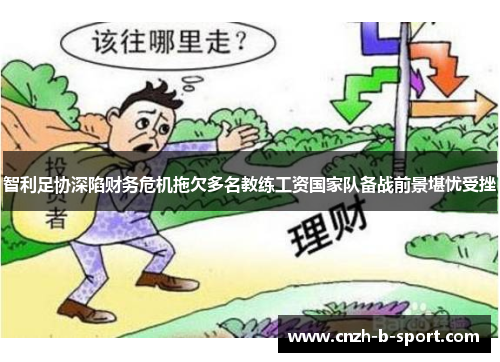 智利足协深陷财务危机拖欠多名教练工资国家队备战前景堪忧受挫 智利足协深陷财务危机拖欠多名教练工资国家队备战前景堪忧受挫