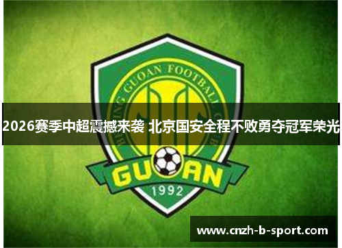 2026赛季中超震撼来袭 北京国安全程不败勇夺冠军荣光 2026赛季中超震撼来袭 北京国安全程不败勇夺冠军荣光