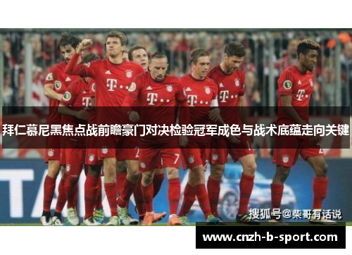 拜仁慕尼黑焦点战前瞻豪门对决检验冠军成色与战术底蕴走向关键 拜仁慕尼黑焦点战前瞻豪门对决检验冠军成色与战术底蕴走向关键