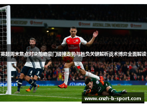 英超周末焦点对决前瞻豪门碰撞走势与胜负关键解析战术博弈全面解读 英超周末焦点对决前瞻豪门碰撞走势与胜负关键解析战术博弈全面解读