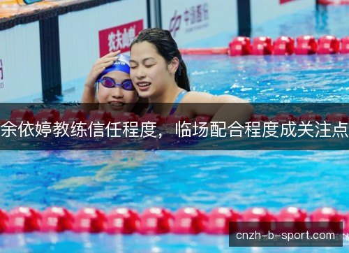 余依婷教练信任程度，临场配合程度成关注点